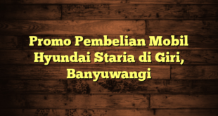 Promo Pembelian Mobil Hyundai Staria di Giri, Banyuwangi