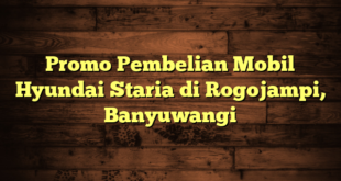 Promo Pembelian Mobil Hyundai Staria di Rogojampi, Banyuwangi