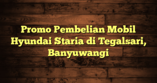 Promo Pembelian Mobil Hyundai Staria di Tegalsari, Banyuwangi