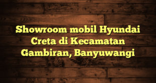 Showroom mobil Hyundai Creta di Kecamatan Gambiran, Banyuwangi