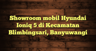 Showroom mobil Hyundai Ioniq 5 di Kecamatan Blimbingsari, Banyuwangi