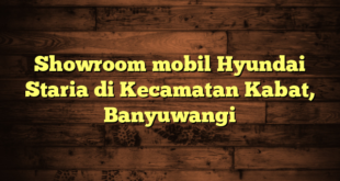 Showroom mobil Hyundai Staria di Kecamatan Kabat, Banyuwangi