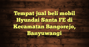 Tempat jual beli mobil Hyundai Santa FE di Kecamatan Bangorejo, Banyuwangi