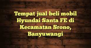 Tempat jual beli mobil Hyundai Santa FE di Kecamatan Srono, Banyuwangi