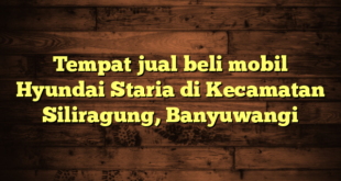 Tempat jual beli mobil Hyundai Staria di Kecamatan Siliragung, Banyuwangi