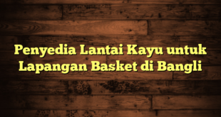 Penyedia Lantai Kayu untuk Lapangan Basket di Bangli