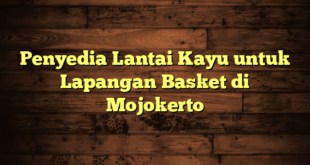 Penyedia Lantai Kayu untuk Lapangan Basket di Mojokerto